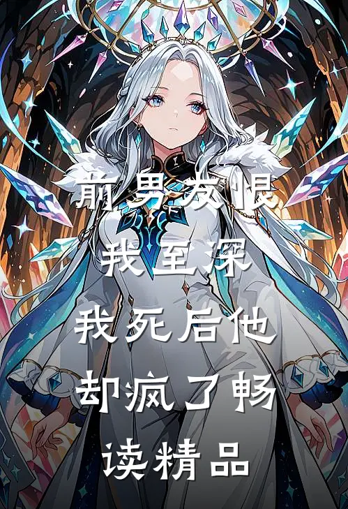 前男友恨我至深，我死后他却疯了畅读精品