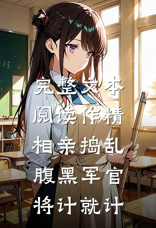 完整文本阅读作精相亲捣乱，腹黑军官将计就计