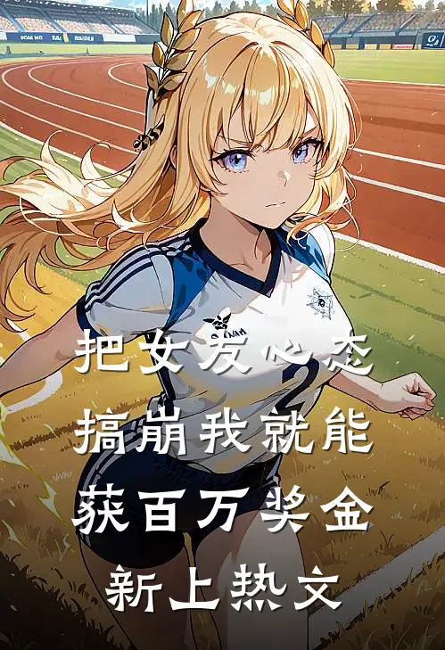 把女友心态搞崩我就能获百万奖金新上热文