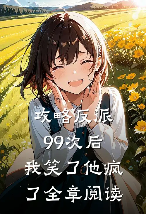 攻略反派99次后，我笑了他疯了全章阅读