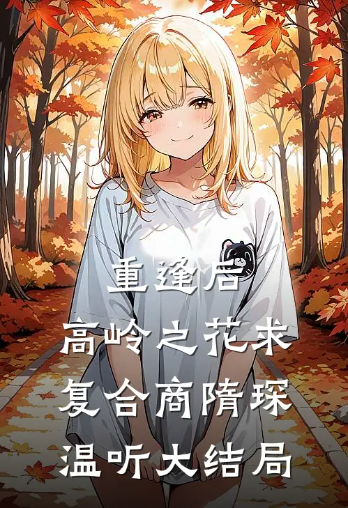 重逢后，高岭之花求复合商隋琛温听大结局