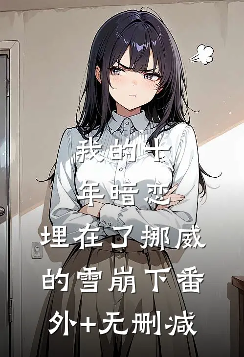 我的十年暗恋，埋在了挪威的雪崩下番外+无删减