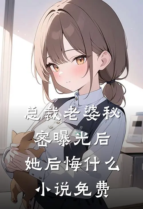 总裁老婆秘密曝光后,她后悔免费阅读