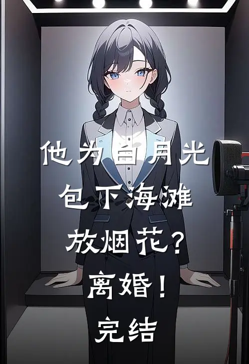 他为白月光包下海滩放烟花？离婚！完结
