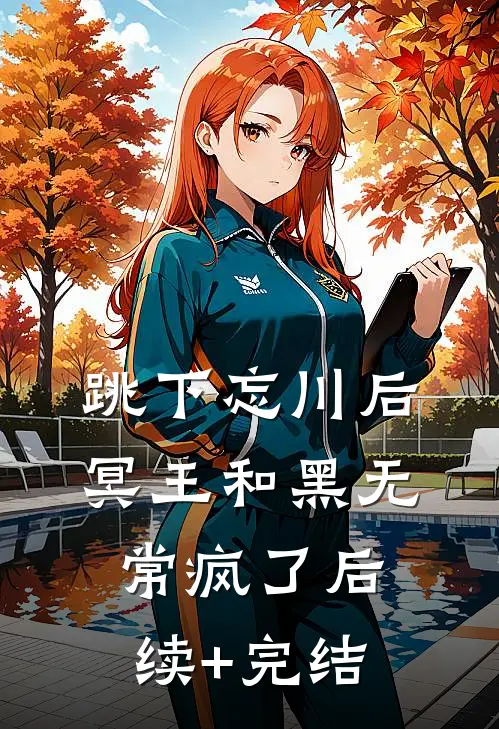 跳下忘川后，冥王和黑无常疯了后续+完结