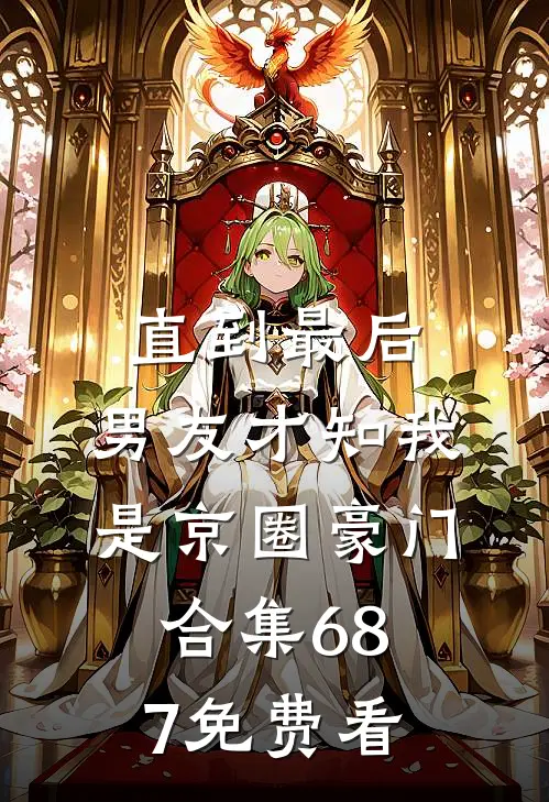 直到最后，男友才知我是京圈豪门合集687免费看
