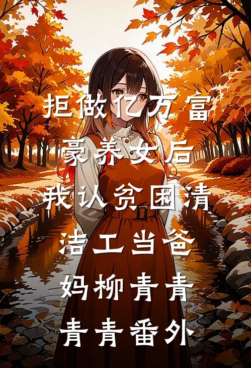 拒做亿万富豪养女后，我认贫困清洁工当爸妈柳青青青青番外
