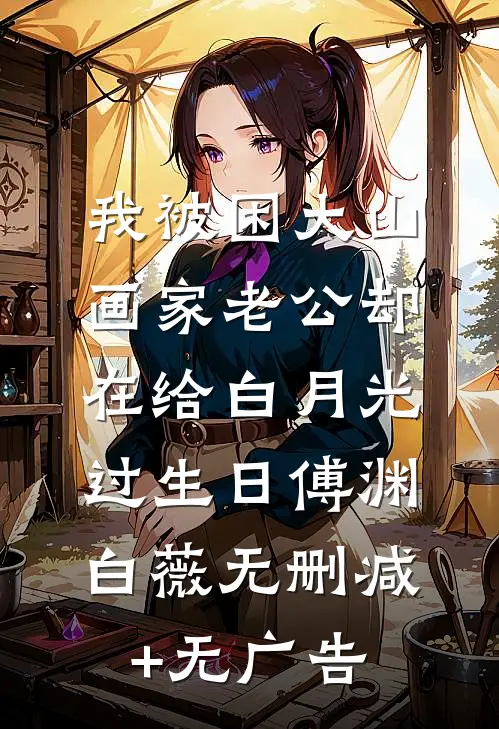 我被困大山，画家老公却在给白月光过生日傅渊白薇无删减+无广告