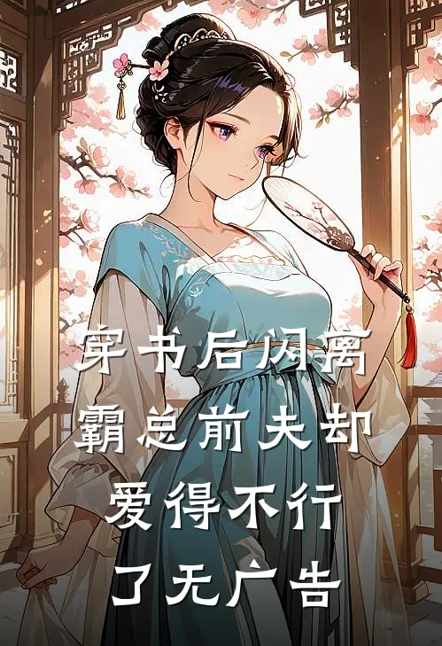 穿书后闪离，霸总前夫却爱得不行了无广告