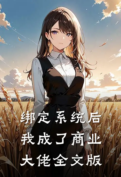 绑定系统后，我成了商业大佬全文版