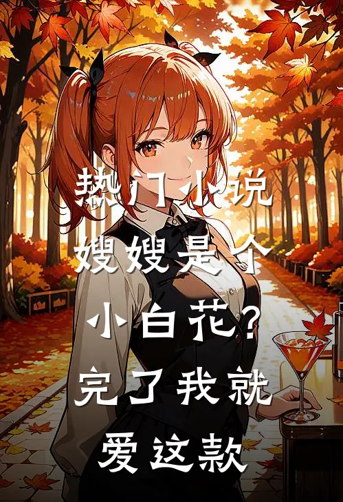 热门小说嫂嫂是个小白花？完了，我就爱这款