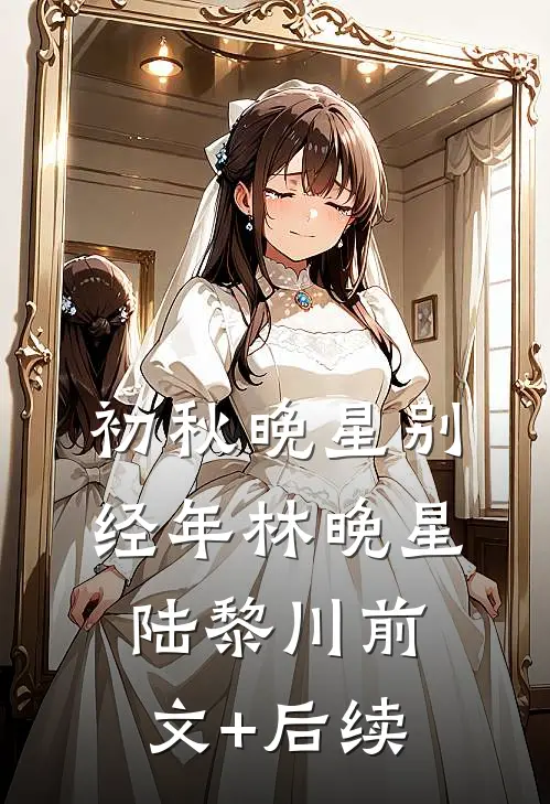 初秋晚星别经年林晚星陆黎川前文+后续