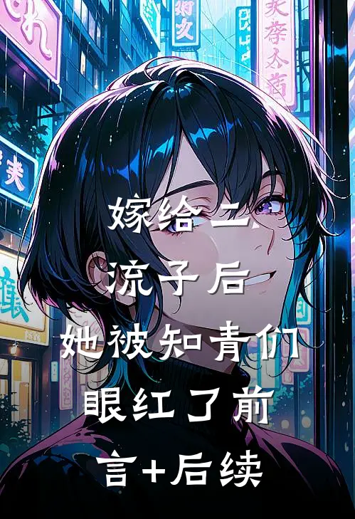 嫁给二流子后，她被知青们眼红了前言+后续