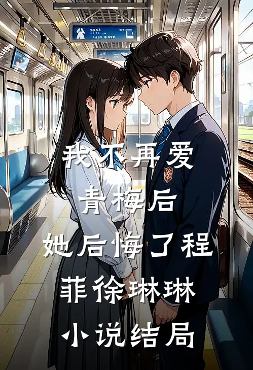 我不再爱青梅后，她后悔了程菲徐琳琳小说结局