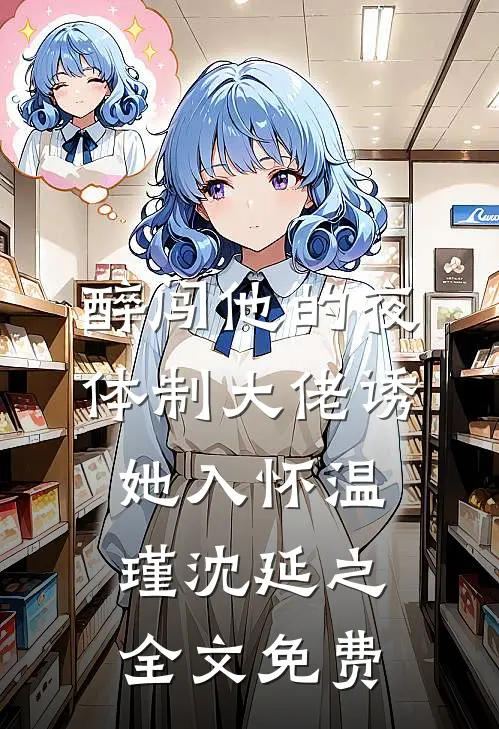 醉闯他的夜，体制大佬诱她入怀温瑾沈延之全文免费