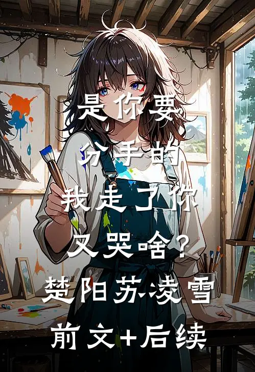 是你要分手的，我走了你又哭啥？楚阳苏凌雪前文+后续