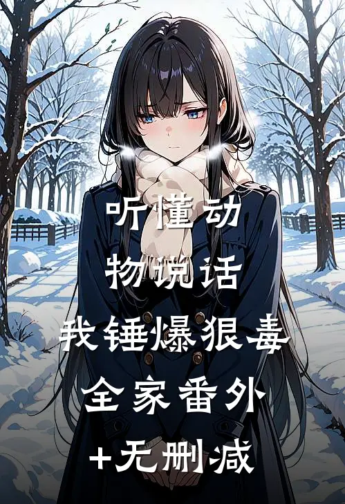 听懂动物说话，我锤爆狠毒全家番外+无删减