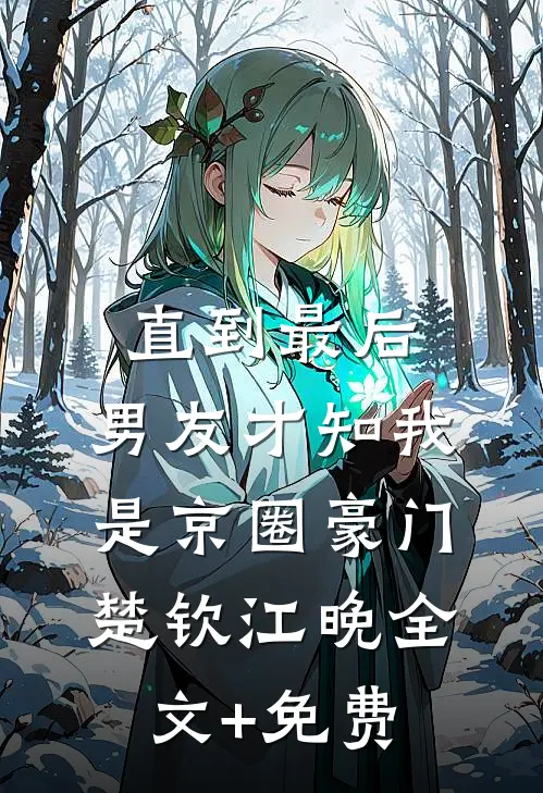 直到最后，男友才知我是京圈豪门楚钦江晚全文+免费
