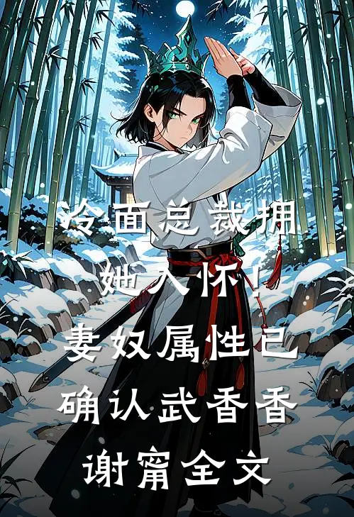 冷面总裁拥她入怀！妻奴属性已确认武香香谢甯全文