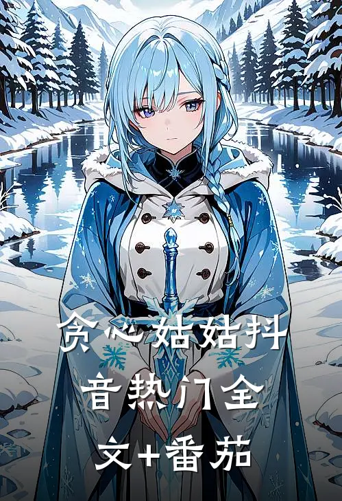 贪心姑姑抖音热门全文+番茄
