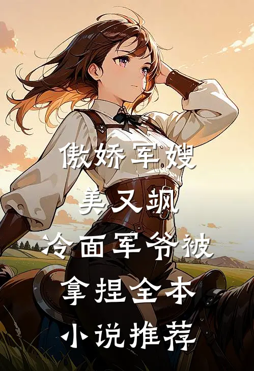傲娇军嫂美又飒，冷面军爷被拿捏全本小说推荐
