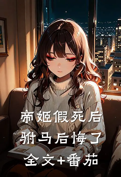 帝姬假死后驸马后悔了全文+番茄