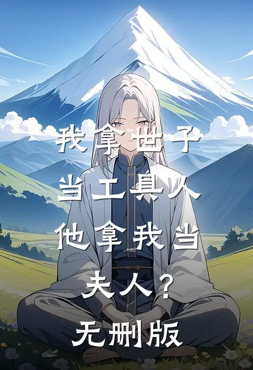 我拿世子当工具人，他拿我当夫人？无删版
