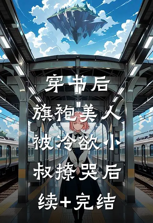 穿书后，旗袍美人被冷欲小叔撩哭后续+完结