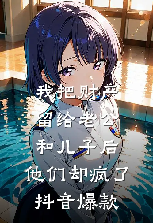 我把财产留给老公和儿子后，他们却疯了抖音爆款