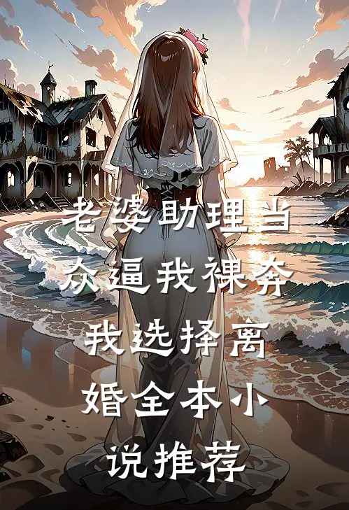 老婆助理当众逼我裸奔，我选择离婚全本小说推荐
