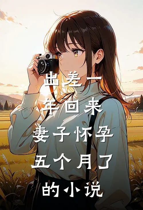 出差一年回来，妻子怀孕五个月了的小说