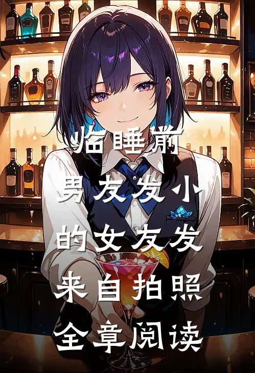 临睡前，男友发小的女友发来自拍照全章阅读