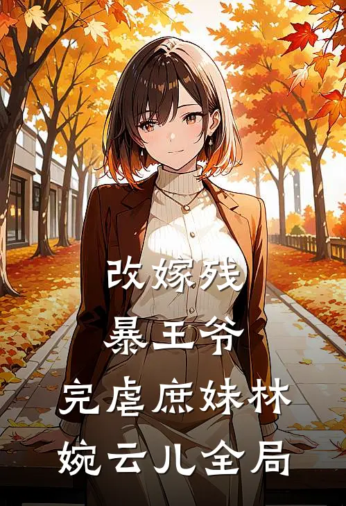 改嫁残暴王爷，完虐庶妹林婉云儿全局