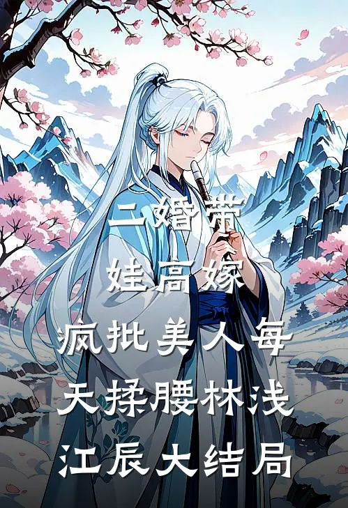 二婚带娃高嫁，疯批美人每天揉腰林浅江辰大结局