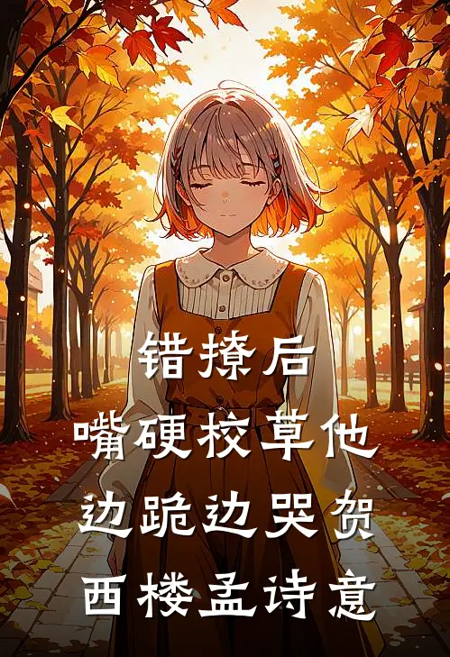 错撩后，嘴硬校草他边跪边哭贺西楼孟诗意