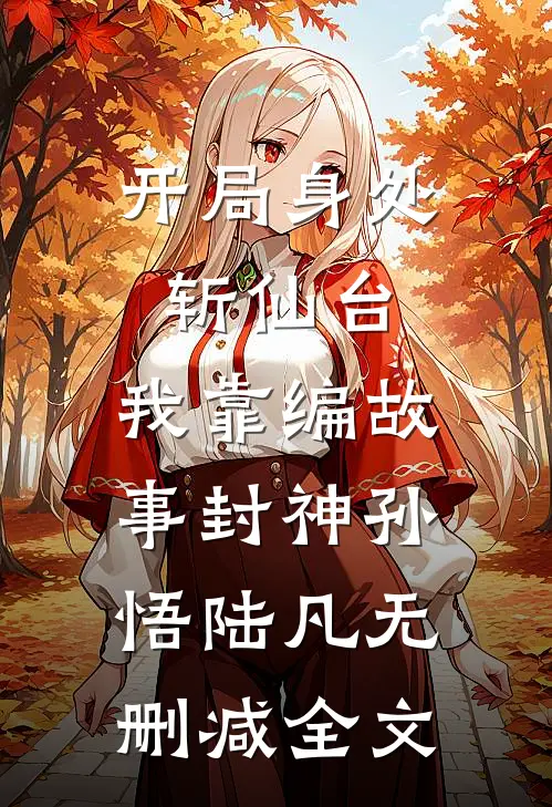 开局身处斩仙台，我靠编故事封神孙悟陆凡无删减全文