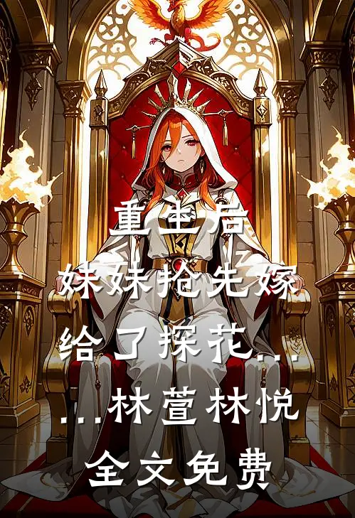 重生后，妹妹抢先嫁给了探花……林萱林悦全文免费