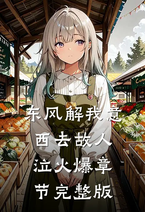 东风解我意，西去故人泣火爆章节完整版