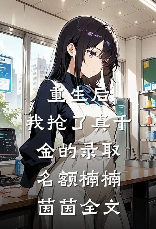 重生后，我抢了真千金的录取名额楠楠茵茵全文