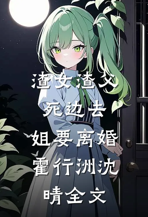 渣女渣父死边去，姐要离婚霍行洲沈晴全文