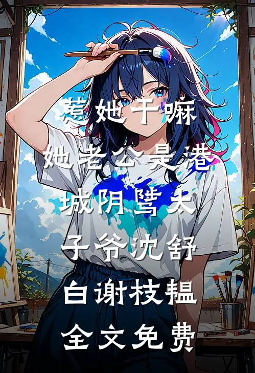 惹她干嘛，她老公是港城阴骘太子爷沈舒白谢枝韫全文免费