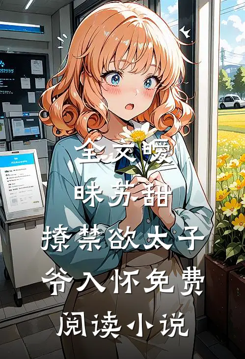 全文暧昧苏甜:撩禁欲太子爷入怀免费阅读小说