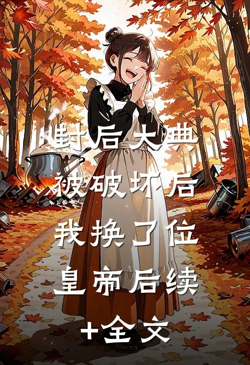 封后大典被破坏后，我换了位皇帝后续+全文