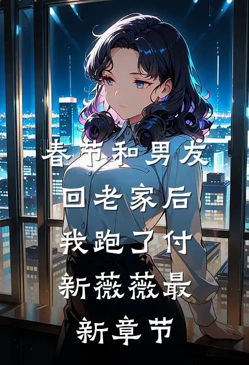 春节和男友回老家后，我跑了付新薇薇最新章节