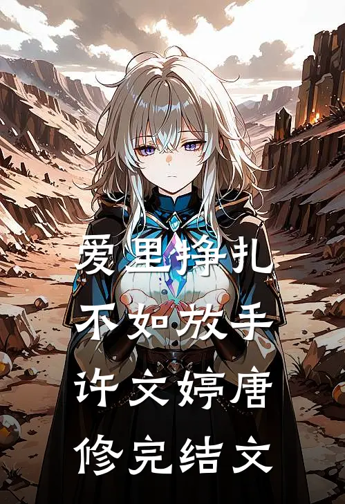 爱里挣扎，不如放手许文婷唐修完结文
