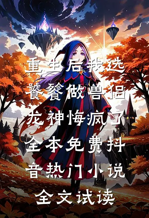 重生后我选饕餮做兽侣，龙神悔疯了全本免费抖音热门小说全文试读