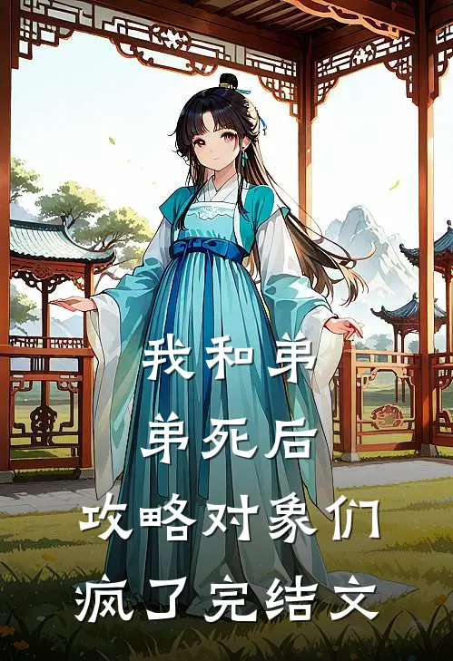 我和弟弟死后，攻略对象们疯了完结文