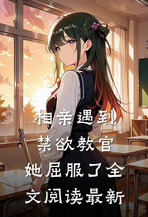 相亲遇到禁欲教官，她屈服了全文阅读最新