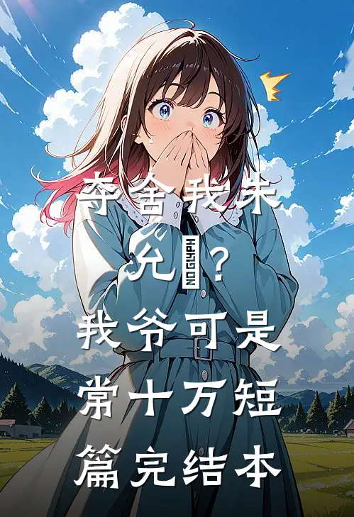 夺舍我朱允熥？我爷可是常十万短篇完结本