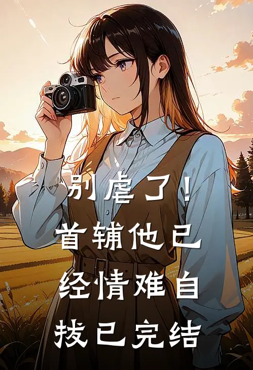 别虐了！首辅他已经情难自拔已完结